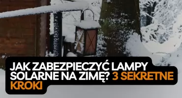 Jak zabezpieczyć lampy solarne na zimę? 3 sprawdzone sposoby